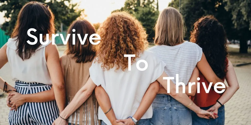 This banner shows 4 women stood side by side, outside holding hands. Facing away from the camera. There is bold text in white over the image reading Survive To Thrive.